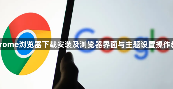 Chrome浏览器下载安装及浏览器界面与主题设置操作教程1