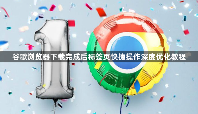 谷歌浏览器下载完成后标签页快捷操作深度优化教程1
