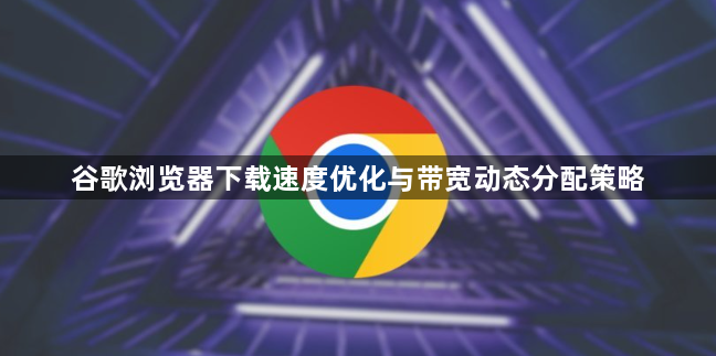 谷歌浏览器下载速度优化与带宽动态分配策略1