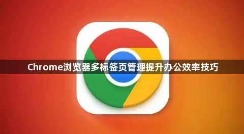 Chrome浏览器多标签页管理提升办公效率技巧1