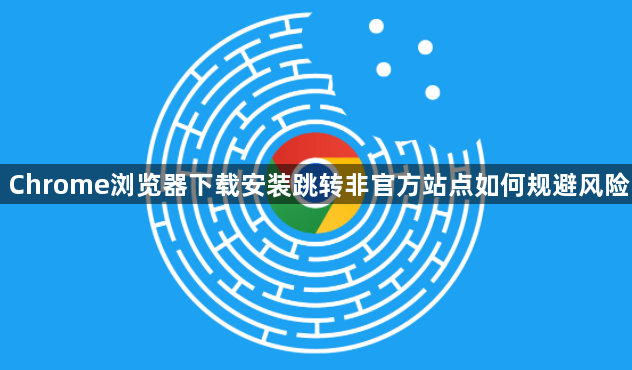 Chrome浏览器下载安装跳转非官方站点如何规避风险1