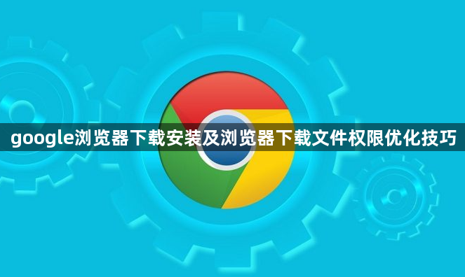 google浏览器下载安装及浏览器下载文件权限优化技巧1
