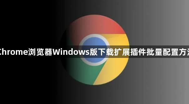 Chrome浏览器Windows版下载扩展插件批量配置方法1