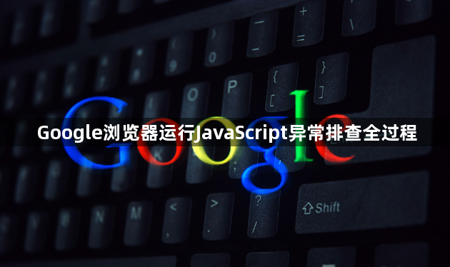 Google浏览器运行JavaScript异常排查全过程1