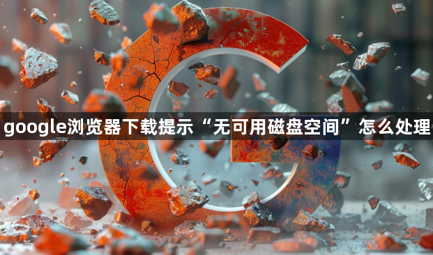 google浏览器下载提示“无可用磁盘空间”怎么处理1