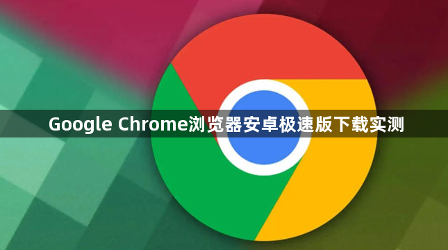Google Chrome浏览器安卓极速版下载实测1