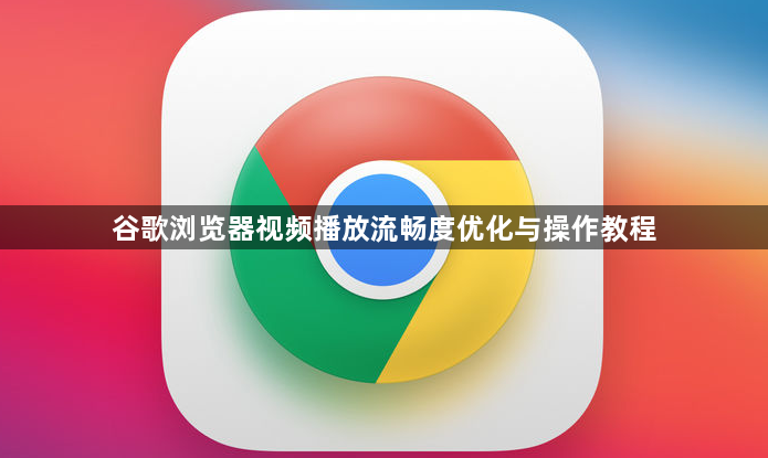 谷歌浏览器视频播放流畅度优化与操作教程1