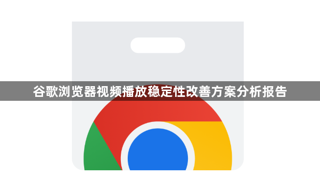 谷歌浏览器视频播放稳定性改善方案分析报告1