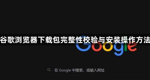 谷歌浏览器下载包完整性校验与安装操作方法1