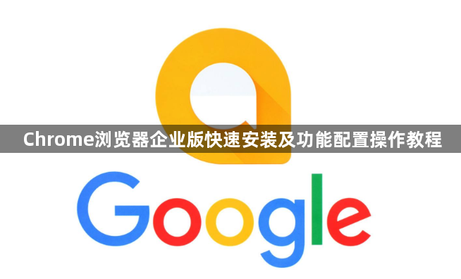 Chrome浏览器企业版快速安装及功能配置操作教程1