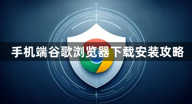 手机端谷歌浏览器下载安装攻略1