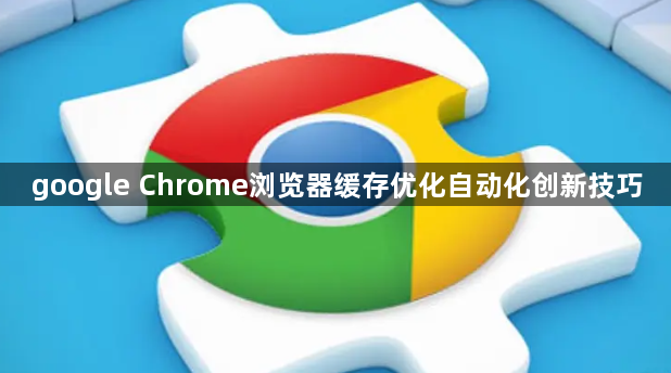 google Chrome浏览器缓存优化自动化创新技巧1