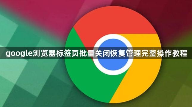 google浏览器标签页批量关闭恢复管理完整操作教程1