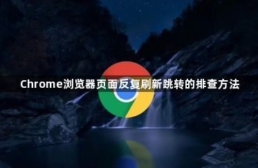 Chrome浏览器页面反复刷新跳转的排查方法1