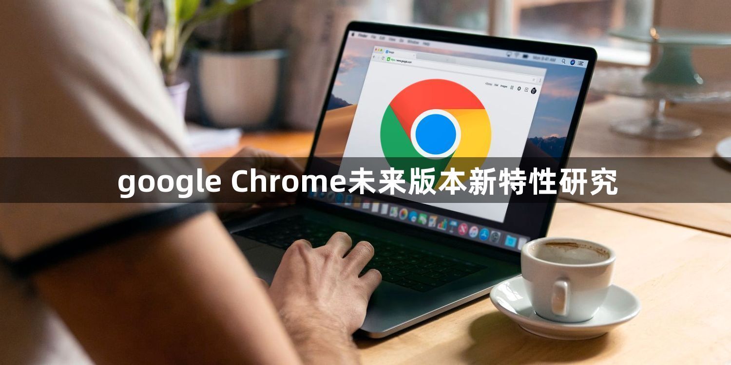 google Chrome未来版本新特性研究1