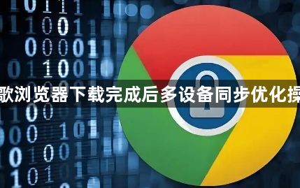 谷歌浏览器下载完成后多设备同步优化操作1