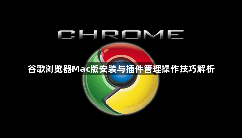 谷歌浏览器Mac版安装与插件管理操作技巧解析1