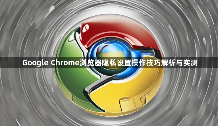 Google Chrome浏览器隐私设置操作技巧解析与实测1