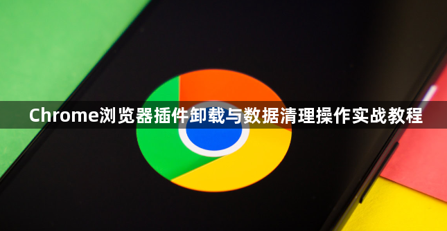 Chrome浏览器插件卸载与数据清理操作实战教程1