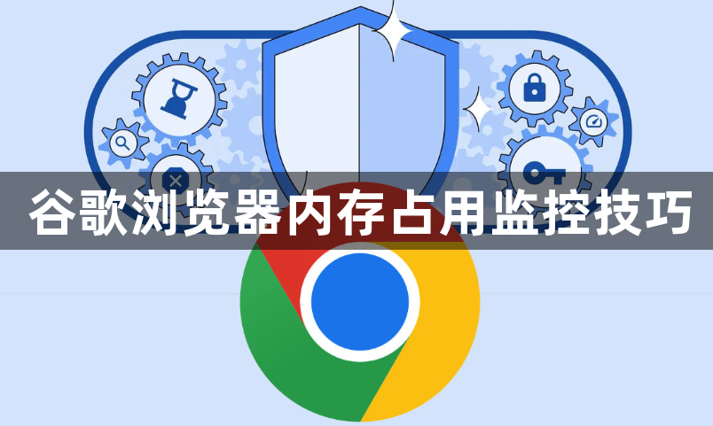 谷歌浏览器内存占用监控技巧1