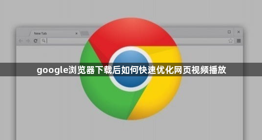 google浏览器下载后如何快速优化网页视频播放1