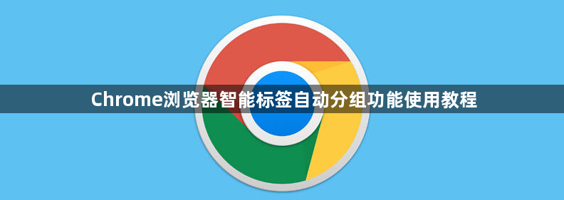 Chrome浏览器智能标签自动分组功能使用教程1
