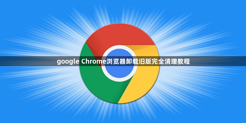 google Chrome浏览器卸载旧版完全清理教程1