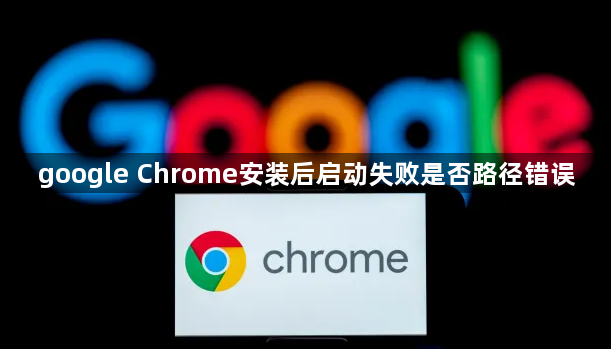 google Chrome安装后启动失败是否路径错误1