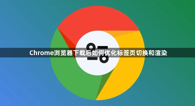 Chrome浏览器下载后如何优化标签页切换和渲染1