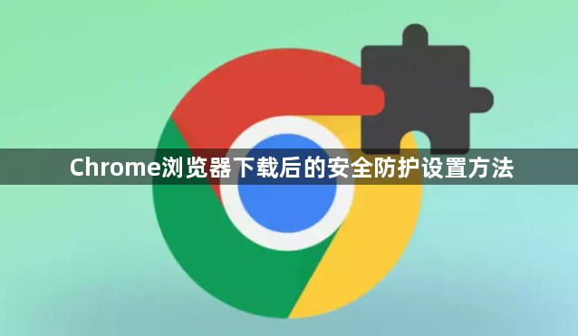 Chrome浏览器下载后的安全防护设置方法1