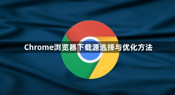 Chrome浏览器下载源选择与优化方法1