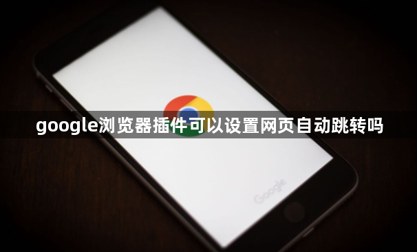 google浏览器插件可以设置网页自动跳转吗1