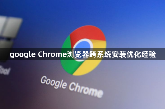 google Chrome浏览器跨系统安装优化经验1