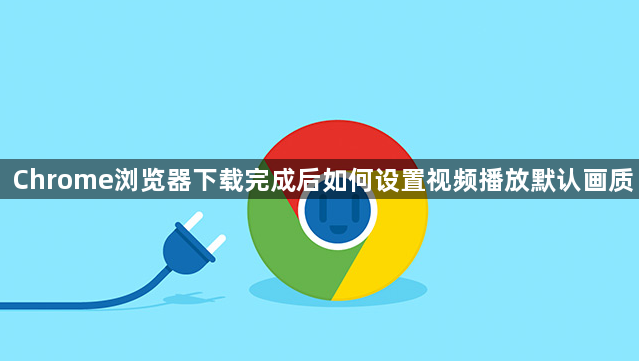 Chrome浏览器下载完成后如何设置视频播放默认画质1