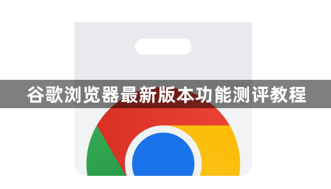 谷歌浏览器最新版本功能测评教程1