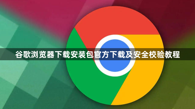 谷歌浏览器下载安装包官方下载及安全校验教程1