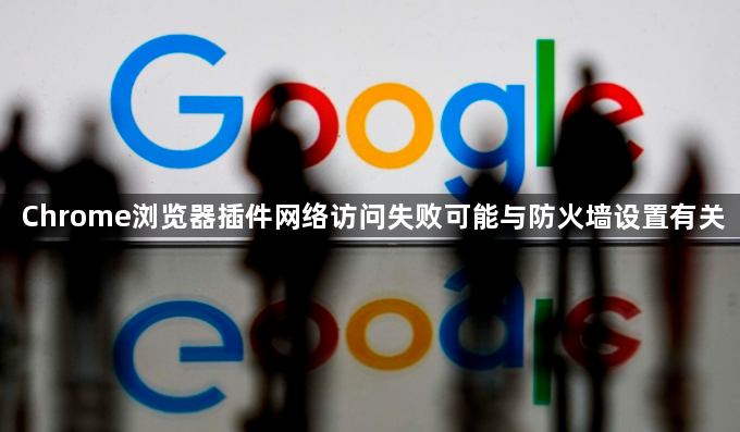 Chrome浏览器插件网络访问失败可能与防火墙设置有关1