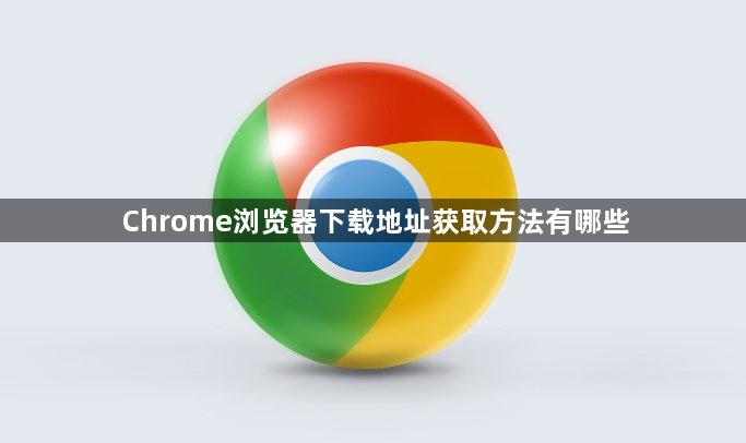 Chrome浏览器下载地址获取方法有哪些1