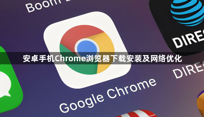 安卓手机Chrome浏览器下载安装及网络优化1