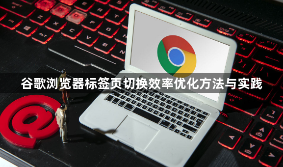 谷歌浏览器标签页切换效率优化方法与实践1