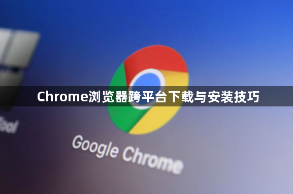 Chrome浏览器跨平台下载与安装技巧1