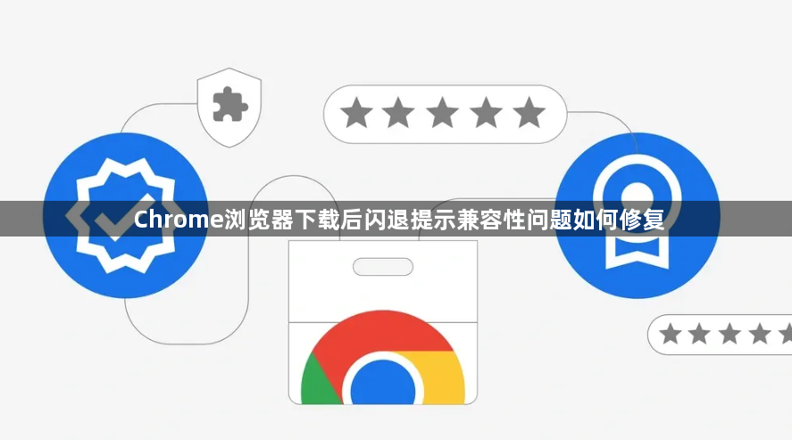 Chrome浏览器下载后闪退提示兼容性问题如何修复1