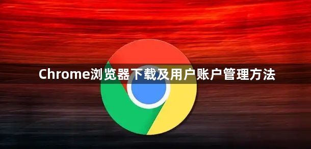 Chrome浏览器下载及用户账户管理方法1