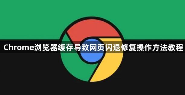 Chrome浏览器缓存导致网页闪退修复操作方法教程1