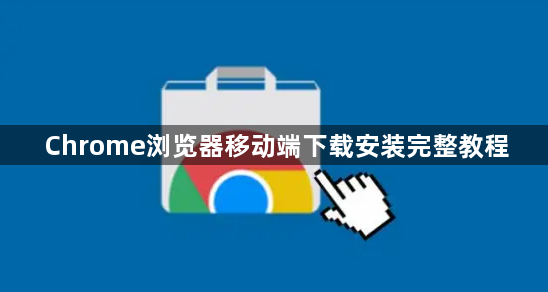 Chrome浏览器移动端下载安装完整教程1