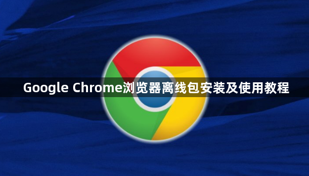 Google Chrome浏览器离线包安装及使用教程1