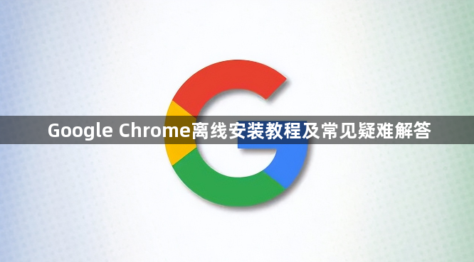 Google Chrome离线安装教程及常见疑难解答1