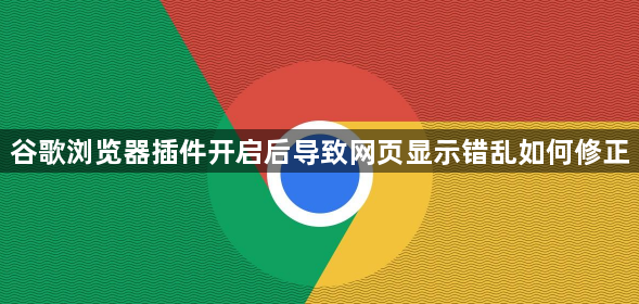 谷歌浏览器插件开启后导致网页显示错乱如何修正1