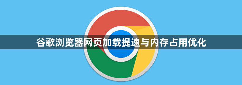 谷歌浏览器网页加载提速与内存占用优化1