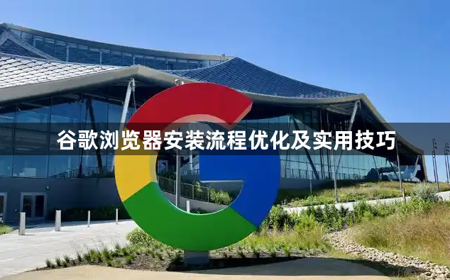 谷歌浏览器安装流程优化及实用技巧1